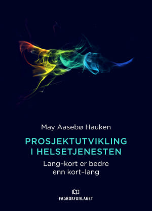 Prosjektutvikling i helsetjenesten (Lang kort er bedre enn kort lang)  May  Aasebø Hauken - Fagbokforlaget.no
