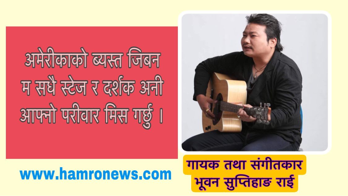 म सधै स्टेज र दर्शक अनी आफ्नो परीवार मिस गर्छु, गायक तथा संगीतकार भूवन सुप्तिहाङ राई ।