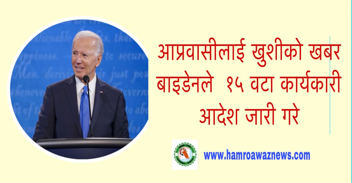 आप्रवासीलाई खुशीको खबर बाइडेनले  १५ वटा कार्यकारी आदेश जारी गरे ।