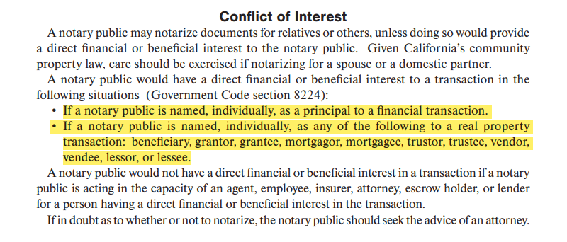 • If a notary public is named, individually, as a principal to a financial transaction.• If a notary public is named, individually, as any of the following to a real property transaction: beneficiary, grantor, grantee, mortgagor, mortgagee, trustor, trustee, vendor, vendee, lessor, or lessee.