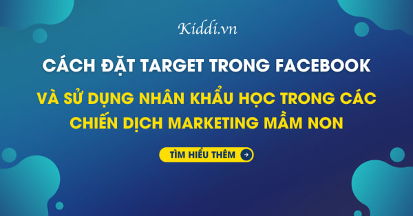 Cách đặt target trong facebook và sử dụng nhân khẩu học trong chiến dịch Marketing trường mầm non