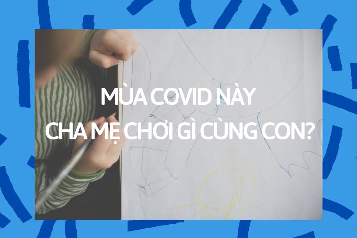MÙA COVID NÀY CHA MẸ CHƠI GÌ CÙNG CON?