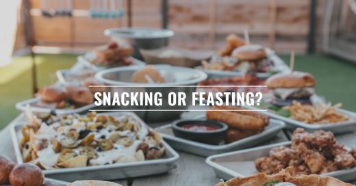 Snacking or Feasting?
