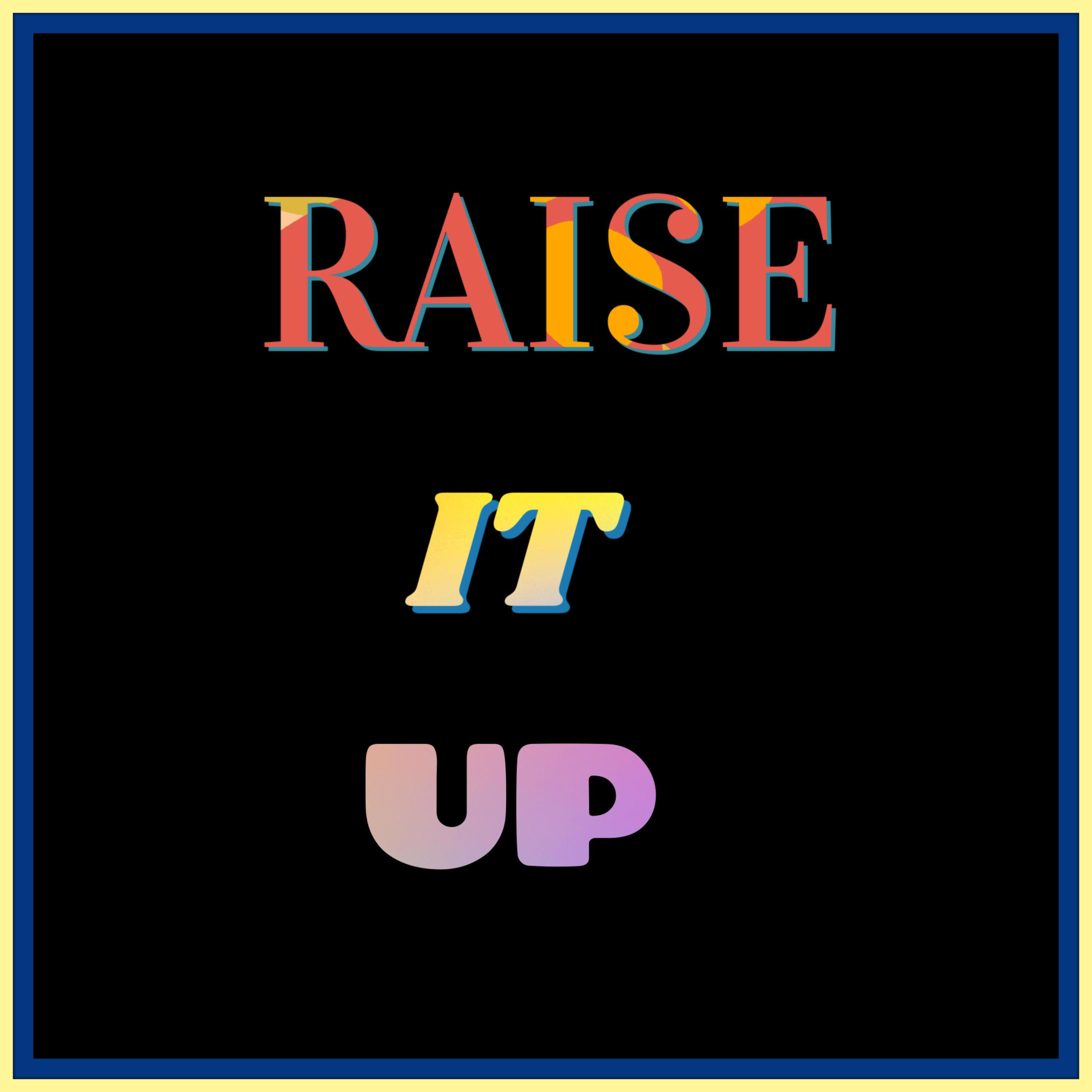 RAISE IT UP