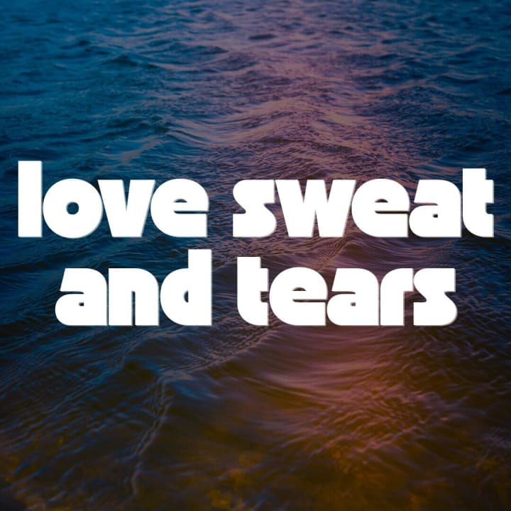 love sweat and tears