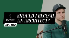 Passion for Craft | Episode 102: Should I Become an Architect? 