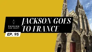 Passion for Craft | Episode 95: Jackson Goes to France 